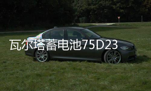 瓦尔塔蓄电池75D23适配日产尼桑天籁奇骏三菱欧蓝德翼神汽车电瓶