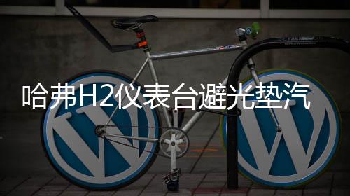 哈弗H2仪表台避光垫汽车内饰装饰用品配件中控台改装防滑防晒垫