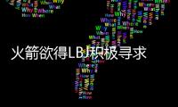火箭欲得LBJ积极寻求交易安德森 不排除买断可能