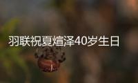 羽联祝夏煊泽40岁生日快乐 东京奥运他将迎大考