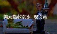 美元指数跳水  现货黄金现涨6.19美元