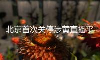 北京首次关停涉黄直播平台