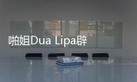 啪姐Dua Lipa辟谣:我压根没见过阿森西奥 怎么一同过夜