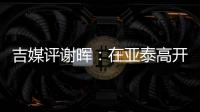 吉媒评谢晖：在亚泰高开低走 口无遮拦 毁誉参半