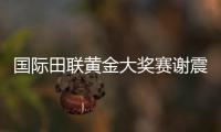 国际田联黄金大奖赛谢震业200米跑出20秒16刷新全国纪录