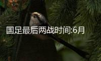 国足最后两战时间:6月5日21时45分印尼 10日19时巴林