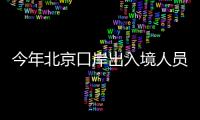 今年北京口岸出入境人员总量突破2000万人次
