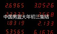 中国男篮大年初三集结 将在青岛备战亚预赛