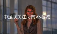 中足联关注河南VS蓉城：谴责极端球迷的不当行为