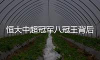 恒大中超冠军八冠王背后 “大浪淘沙”成就不一样冠军