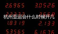 杭州亚运会什么时候开几月几号开始结束时间 比赛项目名单汇总