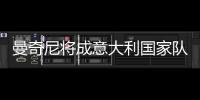 曼奇尼将成意大利国家队新帅 年薪400万欧任期2年
