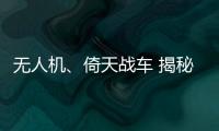 无人机、倚天战车 揭秘我国“新质战斗力”如何炼成