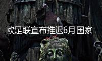 欧足联宣布推迟6月国家队比赛 受影响延期赛事有这些