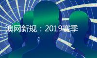 澳网新规：2019赛季取消长盘决胜 总奖金飙升至2.96亿