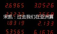 宋凯：过去我们在亚洲算技术尖子 现在是三、四流