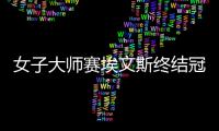 女子大师赛埃文斯终结冠军荒 白雨露错失大满贯