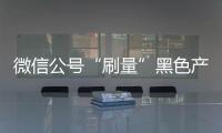 微信公号“刷量”黑色产业链:“10万+”只需数百元