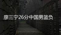 廖三宁26分中国男篮负澳大利亚 英格尔斯11分