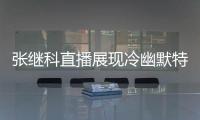 张继科直播展现冷幽默特质 与张沫凡互动金句频出