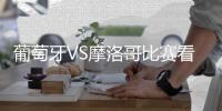 葡萄牙VS摩洛哥比赛看点分析 葡萄牙对摩洛哥CCTV5直播地址