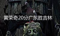 黄荣奇20分广东胜吉林 孙铭徽21分广厦负山西