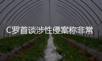 C罗首谈涉性侵案称非常受伤 c罗涉嫌性情案事件回顾