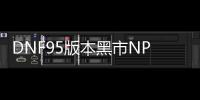 DNF95版本黑市NPC作用介绍 获取更所收益的方法攻略