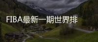 FIBA最新一期世界排名:中国男篮降1位排第29