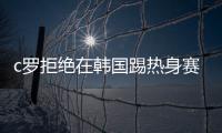 c罗拒绝在韩国踢热身赛激怒韩球迷：梅西才是足球上帝