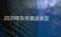 2020年东京奥运会足球亚预赛决赛分组抽签仪式举行